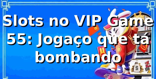Slots no VIP Game 55: Jogaço que tá bombando 🎰